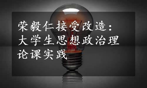 荣毅仁接受改造：大学生思想政治理论课实践