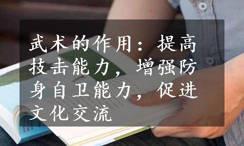 武术的作用：提高技击能力，增强防身自卫能力，促进文化交流
