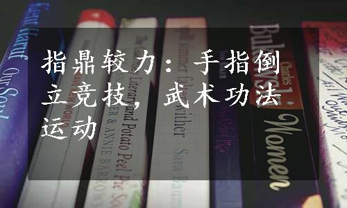 指鼎较力：手指倒立竞技，武术功法运动