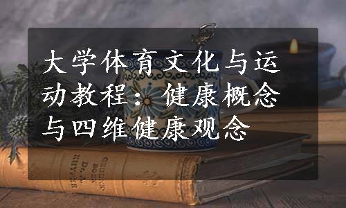 大学体育文化与运动教程：健康概念与四维健康观念