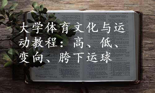 大学体育文化与运动教程：高、低、变向、胯下运球