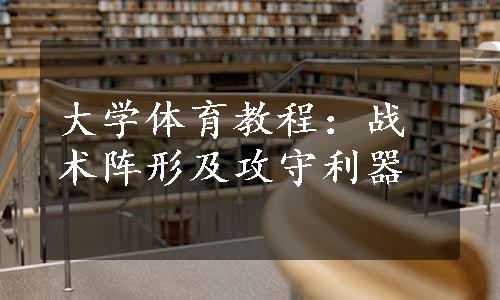 大学体育教程：战术阵形及攻守利器