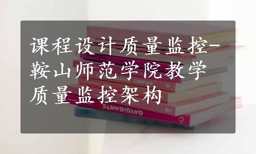 课程设计质量监控-鞍山师范学院教学质量监控架构