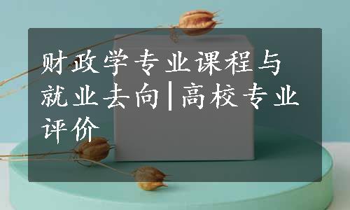 财政学专业课程与就业去向|高校专业评价
