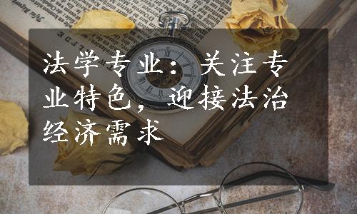 法学专业：关注专业特色，迎接法治经济需求