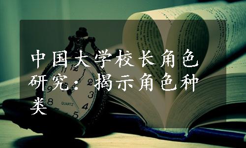 中国大学校长角色研究：揭示角色种类