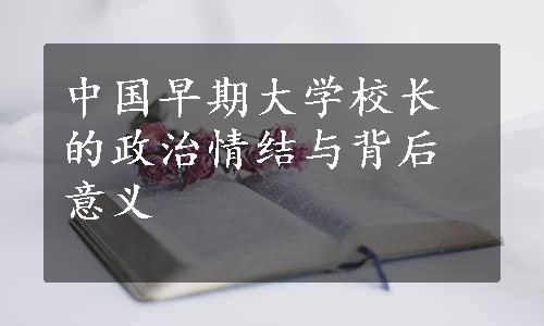 中国早期大学校长的政治情结与背后意义