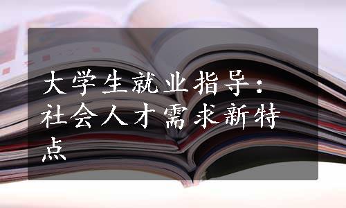 大学生就业指导：社会人才需求新特点