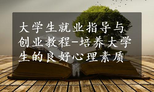 大学生就业指导与创业教程-培养大学生的良好心理素质