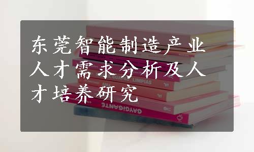 东莞智能制造产业人才需求分析及人才培养研究