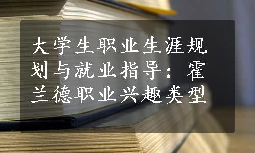 大学生职业生涯规划与就业指导：霍兰德职业兴趣类型