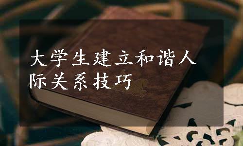 大学生建立和谐人际关系技巧