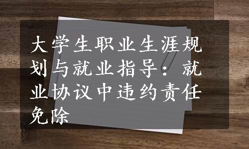 大学生职业生涯规划与就业指导：就业协议中违约责任免除