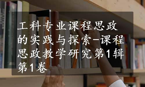 工科专业课程思政的实践与探索-课程思政教学研究第1辑第1卷