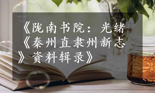 《陇南书院：光绪《秦州直隶州新志》资料辑录》