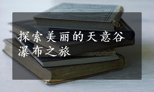 探索美丽的天意谷瀑布之旅