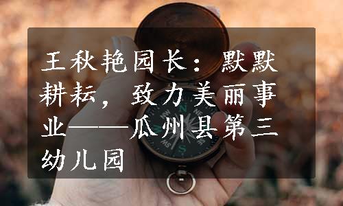 王秋艳园长：默默耕耘，致力美丽事业——瓜州县第三幼儿园