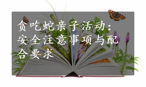 贪吃蛇亲子活动：安全注意事项与配合要求 
