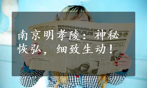 南京明孝陵：神秘恢弘，细致生动！