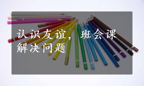 认识友谊，班会课解决问题