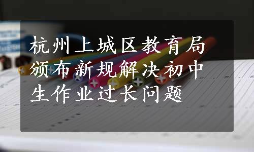 杭州上城区教育局颁布新规解决初中生作业过长问题