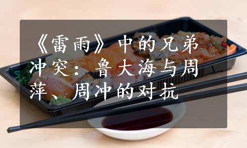 《雷雨》中的兄弟冲突：鲁大海与周萍、周冲的对抗