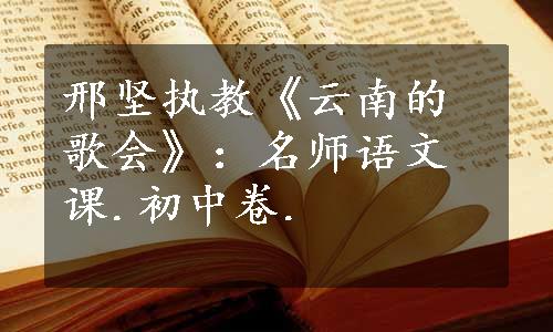 邢坚执教《云南的歌会》：名师语文课.初中卷.