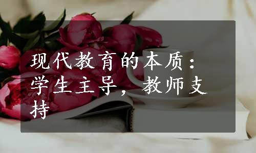 现代教育的本质：学生主导，教师支持