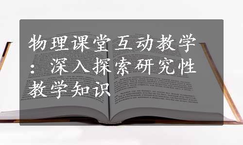 物理课堂互动教学：深入探索研究性教学知识