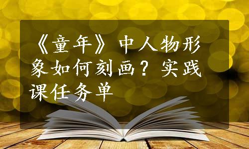 《童年》中人物形象如何刻画？实践课任务单