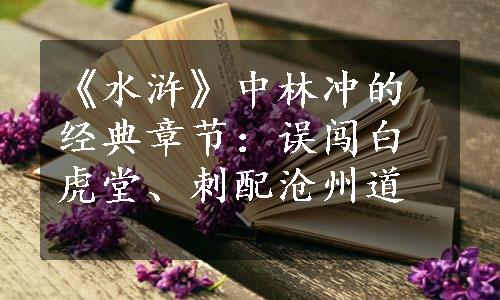 《水浒》中林冲的经典章节：误闯白虎堂、刺配沧州道