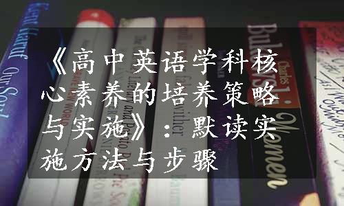 《高中英语学科核心素养的培养策略与实施》：默读实施方法与步骤