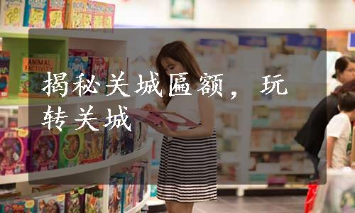 揭秘关城匾额，玩转关城