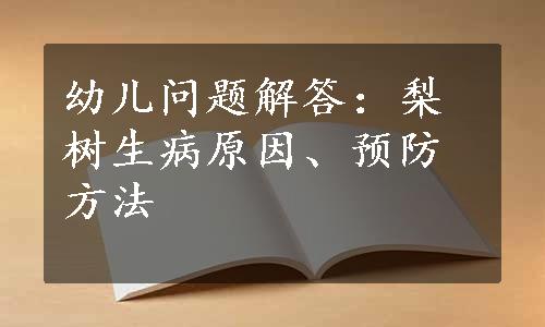 幼儿问题解答：梨树生病原因、预防方法