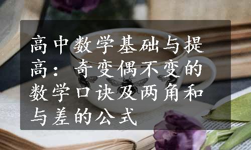 高中数学基础与提高：奇变偶不变的数学口诀及两角和与差的公式