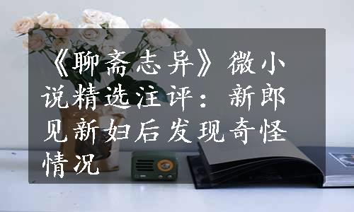 《聊斋志异》微小说精选注评：新郎见新妇后发现奇怪情况