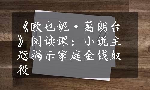 《欧也妮·葛朗台》阅读课：小说主题揭示家庭金钱奴役