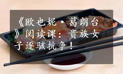《欧也妮·葛朗台》阅读课：贵族女子逐骇抗争！