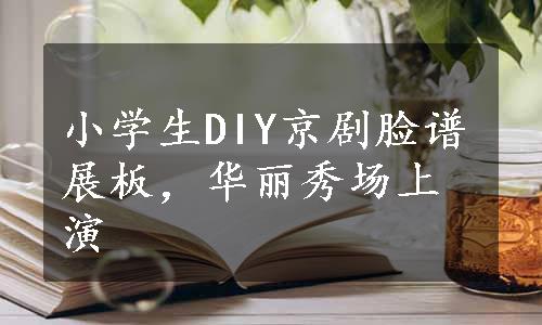 小学生DIY京剧脸谱展板，华丽秀场上演