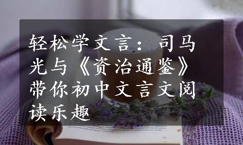 轻松学文言：司马光与《资治通鉴》带你初中文言文阅读乐趣