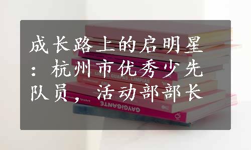 成长路上的启明星：杭州市优秀少先队员，活动部部长
