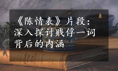 《陈情表》片段：深入探讨贱俘一词背后的内涵