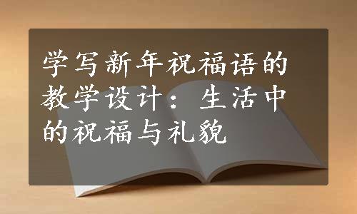 学写新年祝福语的教学设计：生活中的祝福与礼貌