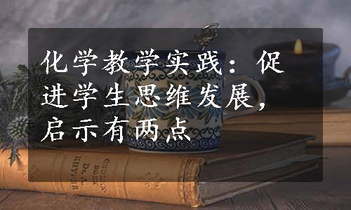 化学教学实践：促进学生思维发展，启示有两点