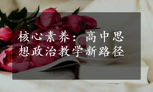 核心素养：高中思想政治教学新路径