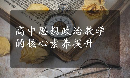 高中思想政治教学的核心素养提升