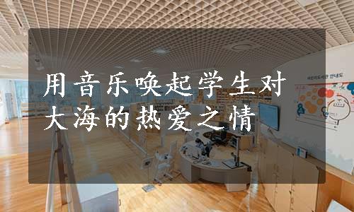 用音乐唤起学生对大海的热爱之情