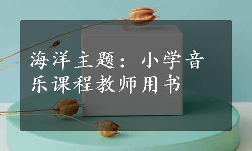 海洋主题：小学音乐课程教师用书