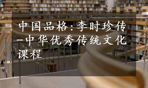 中国品格:李时珍传-中华优秀传统文化课程