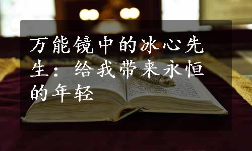 万能镜中的冰心先生：给我带来永恒的年轻